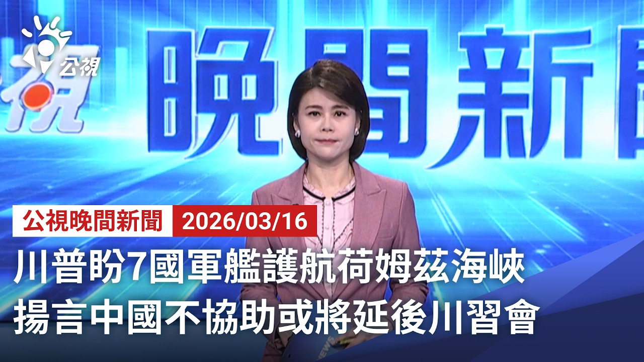 20260316 公視晚間新聞 完整版（無網路版權內容除外）｜川普盼7國軍艦護航荷姆茲海峽 揚言中國不協助或將延後川習會