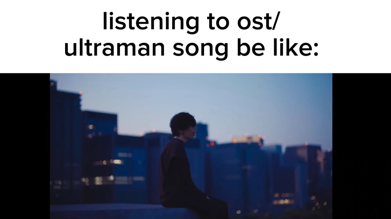 listening to ost/ultraman song be like part 4