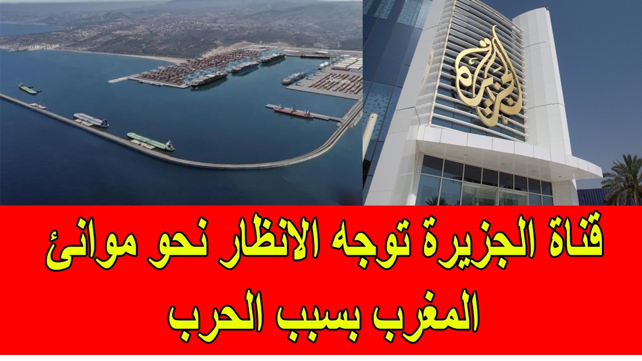 قناة الجزيرة توجه الانظار نحو موانئ المغرب بشكل مريب بسبب الحرب