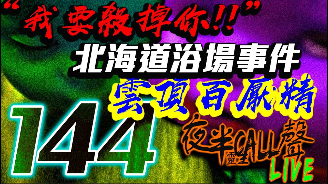 144：“我要殺掉你!!”｜猛鬼工廠｜ 雲頂百厭精｜青衣女人｜北海道浴場事件【夜半CALL聲 第144期】
