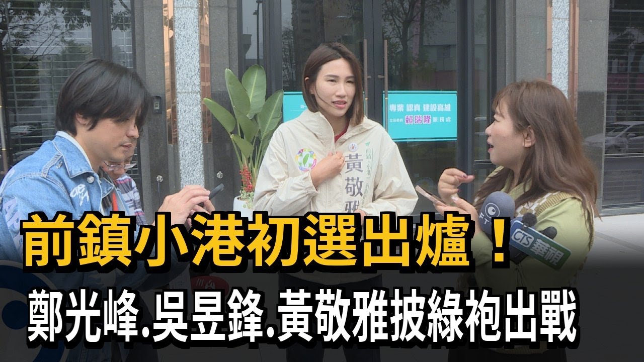 前鎮小港初選出爐！ 鄭光峰、吳昱峰、黃敬雅披綠袍出戰－民視新聞