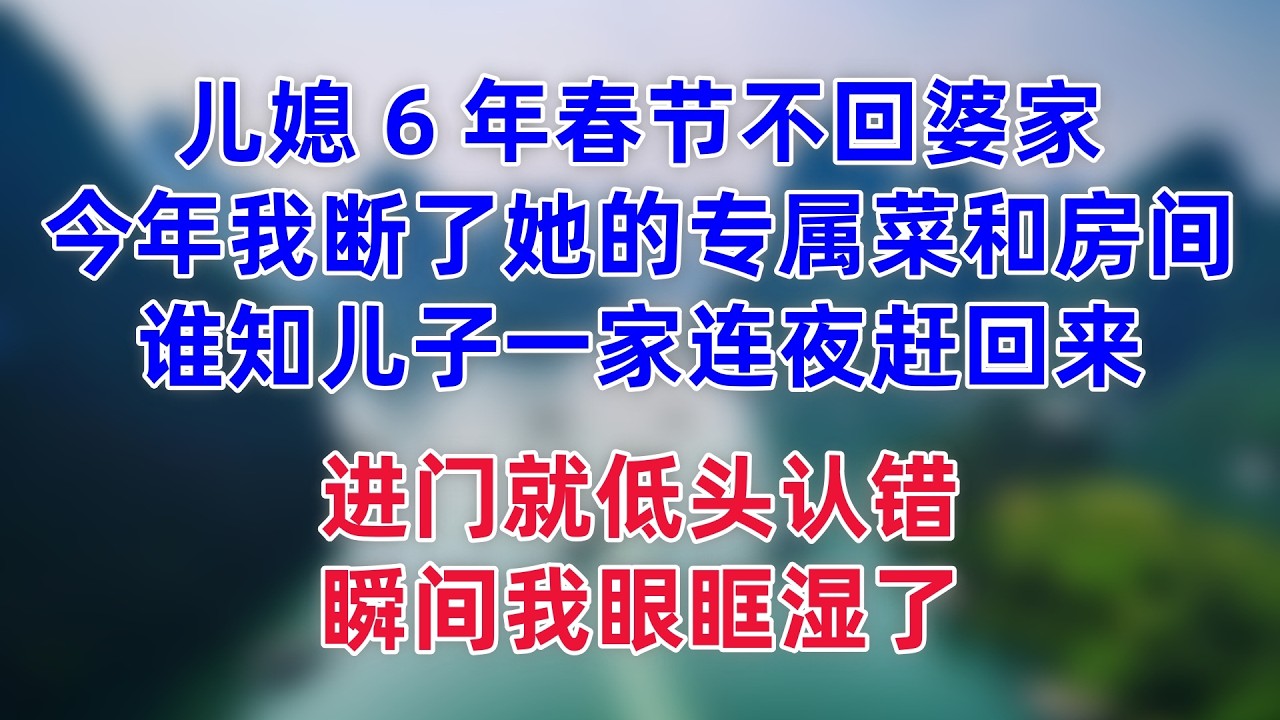 儿媳 6 年春节不回婆家，今年我断了她的专属菜和房间，谁知儿子一家连夜赶回来，进门就低头认错，瞬间我眼眶湿了