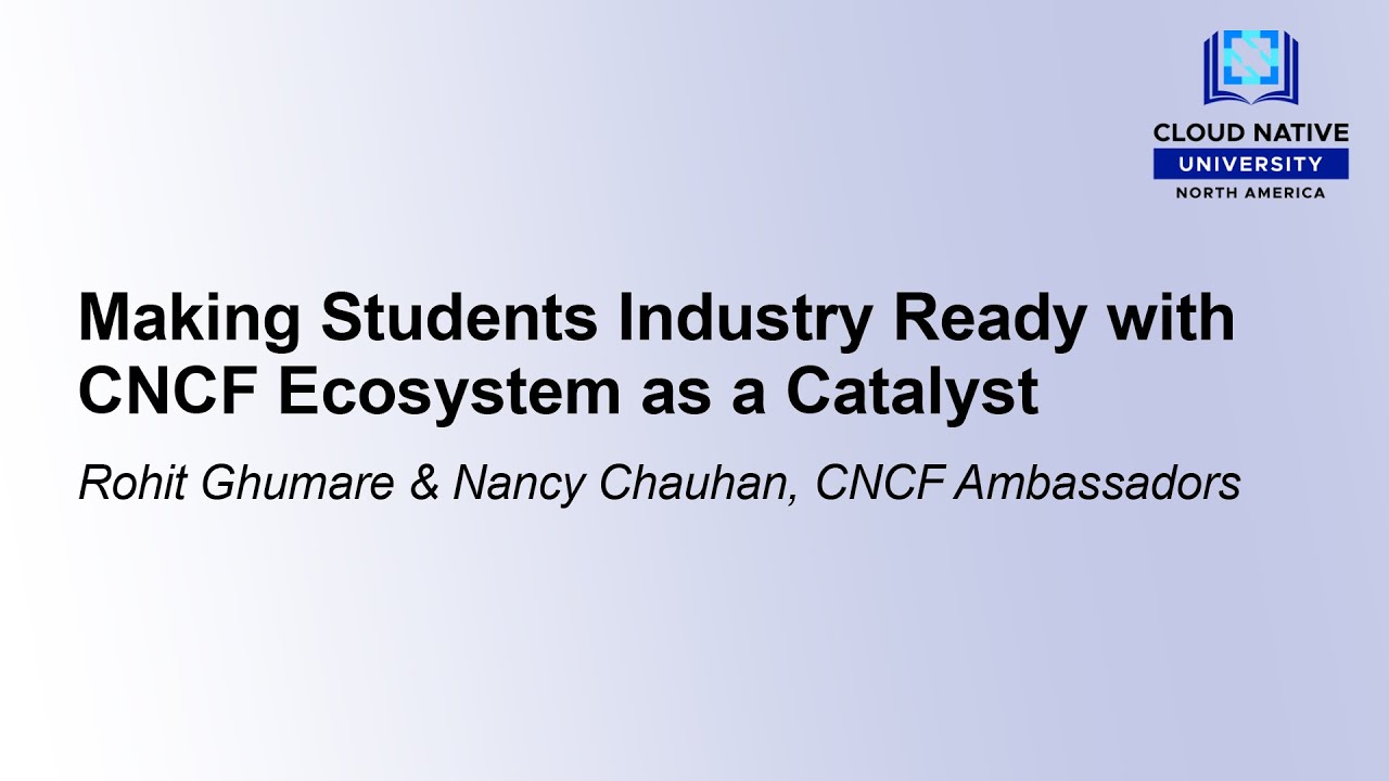 Making Students Industry Ready with CNCF Ecosystem as a Catalyst - Rohit Ghumare & Nancy Chauhan