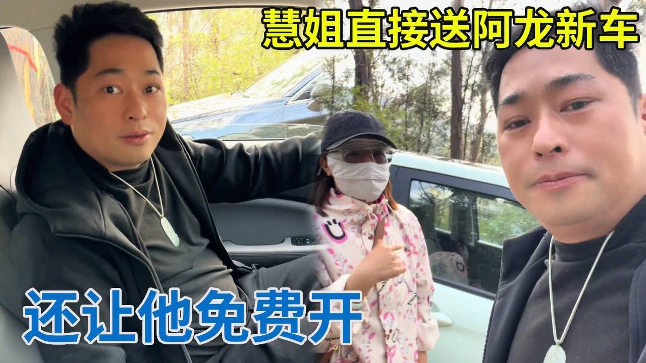 慧姐直接送阿龙新车，还让他免费开，也太豪横了！【阿龙游四方】