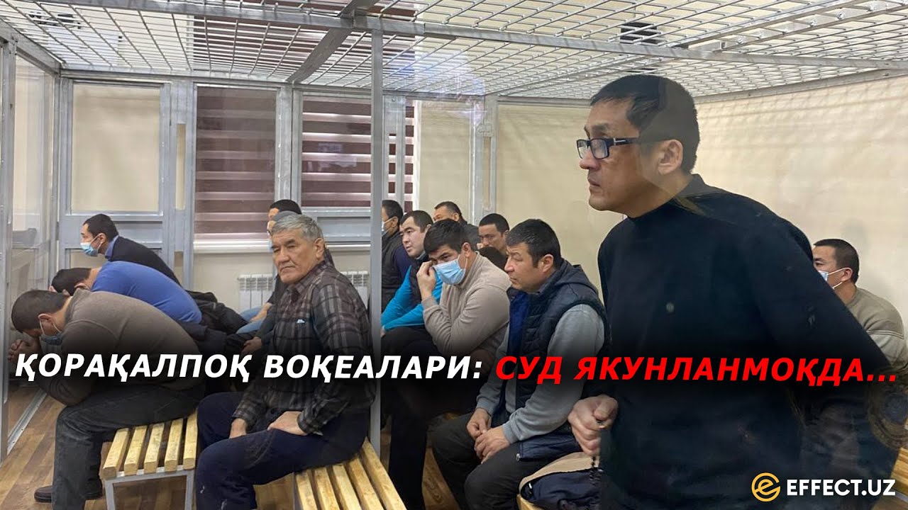 ҚОРАҚАЛПОҚ ВОҚЕАЛАРИ: СУД ҲУКМ ЎҚИДИ – EFFECT.UZ