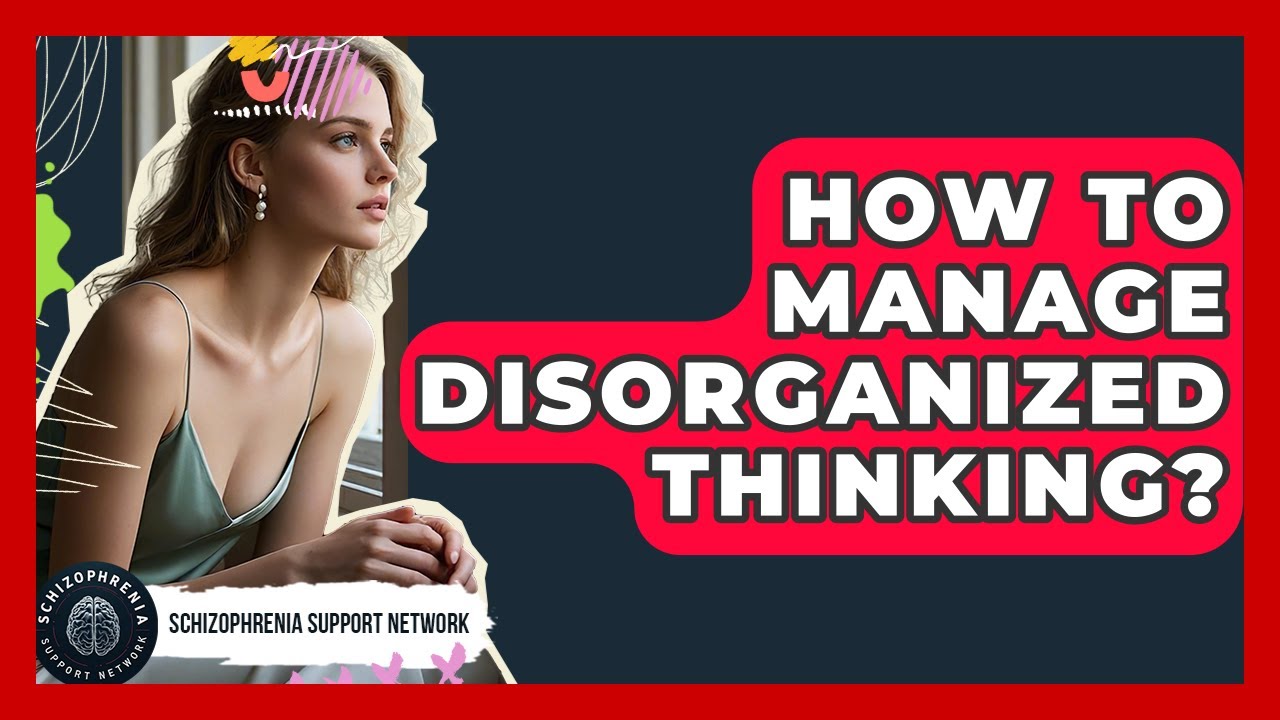 How To Manage Disorganized Thinking? - Schizophrenia Support Network