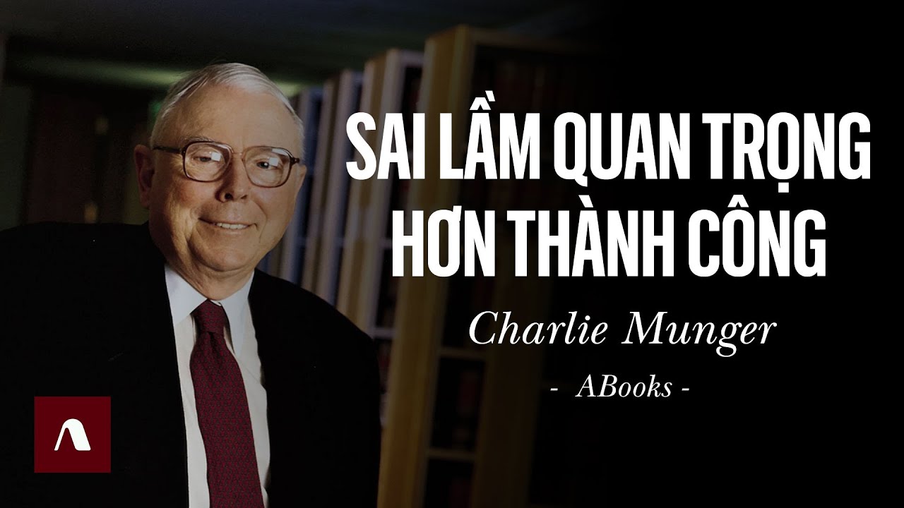 Charlie Munger - Charlie Đáng Thương, Trở Nên Sáng Suốt Hơn Bằng Cách Thừa Nhận Mình Chưa Hoàn Thiện