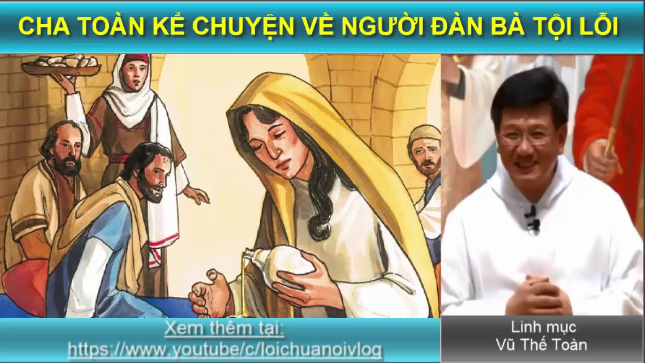 CHA TOÀN KỂ CHUYỆN VỀ NGƯỜI ĐÀN BÀ TỘI LỖI Cha Vũ Thế Toàn/  Lời Chúa nói