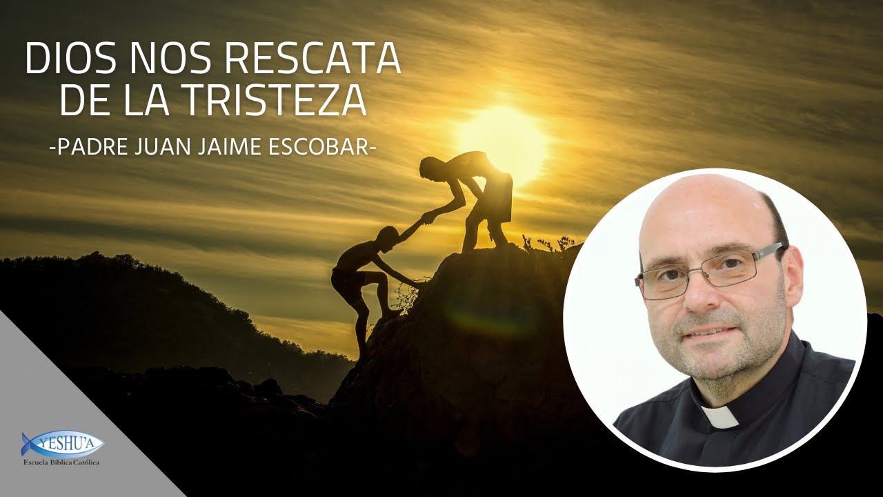 Dios nos rescata de la tristeza - Padre Juan Jaime Escobar