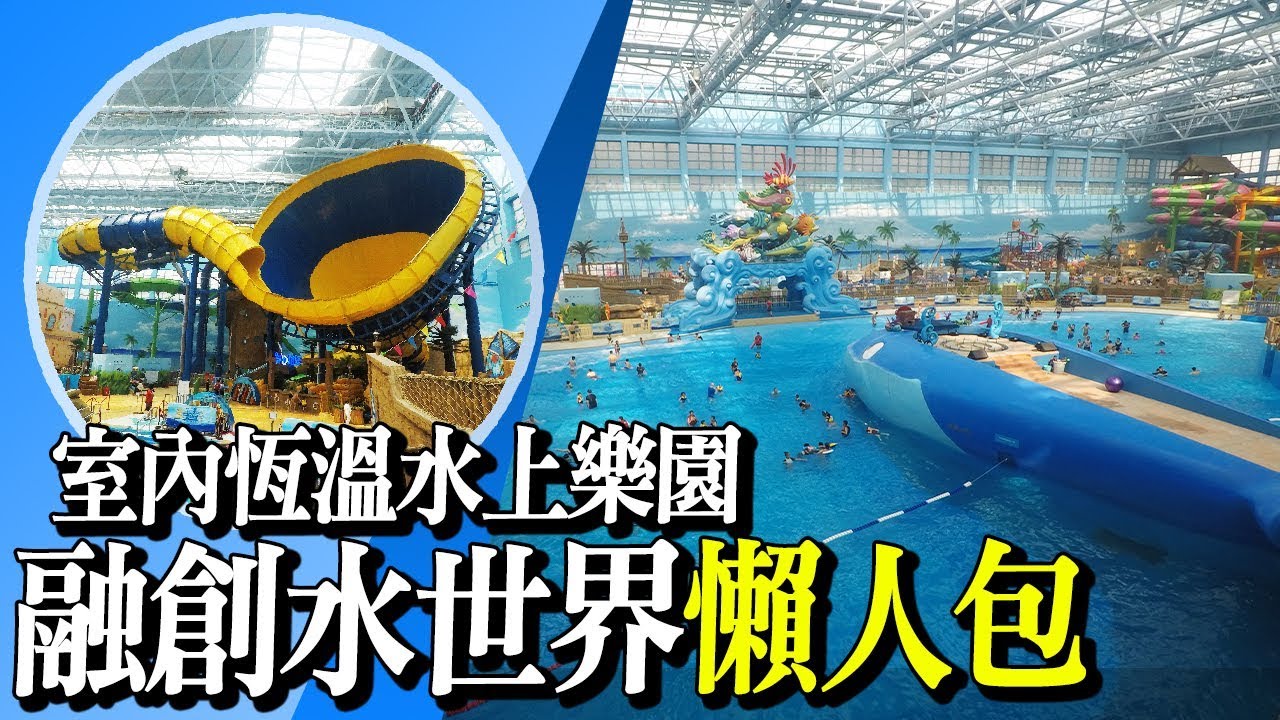 【融創水世界介紹】室內恆溫水上樂園，一年四季去玩都得