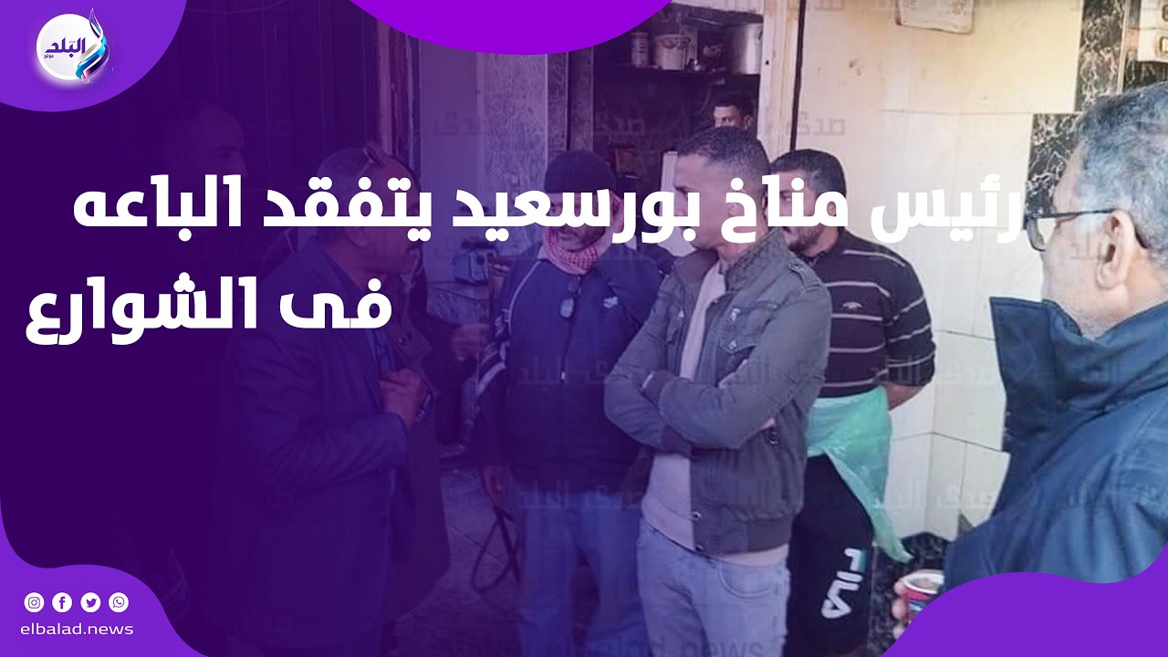 رئيس مناخ بورسعيد للباعة: هو عشان تاكلوا عيش تاخدوا الشارع كله ..مش هسمح بده