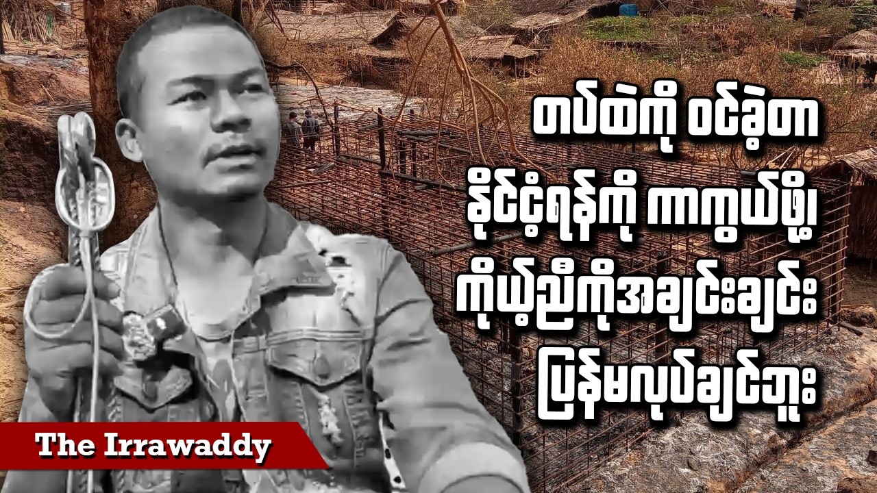 တပ်ထဲကို ဝင်ခဲ့တာ နိုင်ငံ့ရန်ကို ကာကွယ်ဖို့၊ ကိုယ့်ညီကိုအချင်းချင်း ပြန်မလုပ်ချင်ဘူး (ရုပ်/သံ)