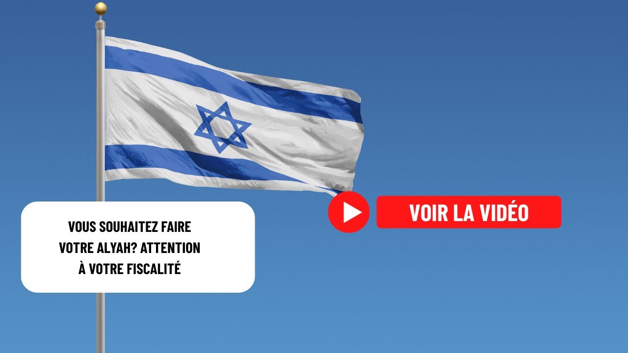 Vous souhaitez faire votre Alyah? Attention à votre fiscalité
