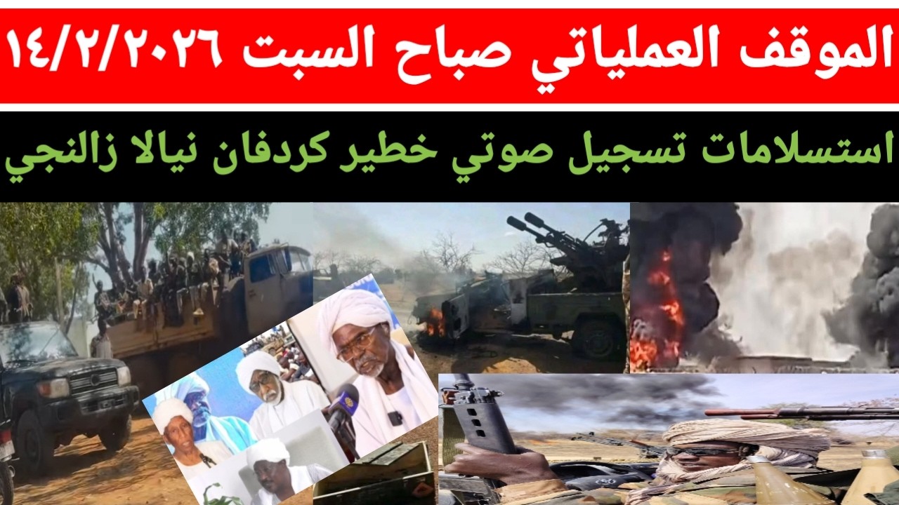 الموق العملياتي صباح يوم السبت ١٤/٢/٢٠٢٦ استسلام ٣ مجموعات تسجيل صوتي خطيير كردفان نيالا زالنجي