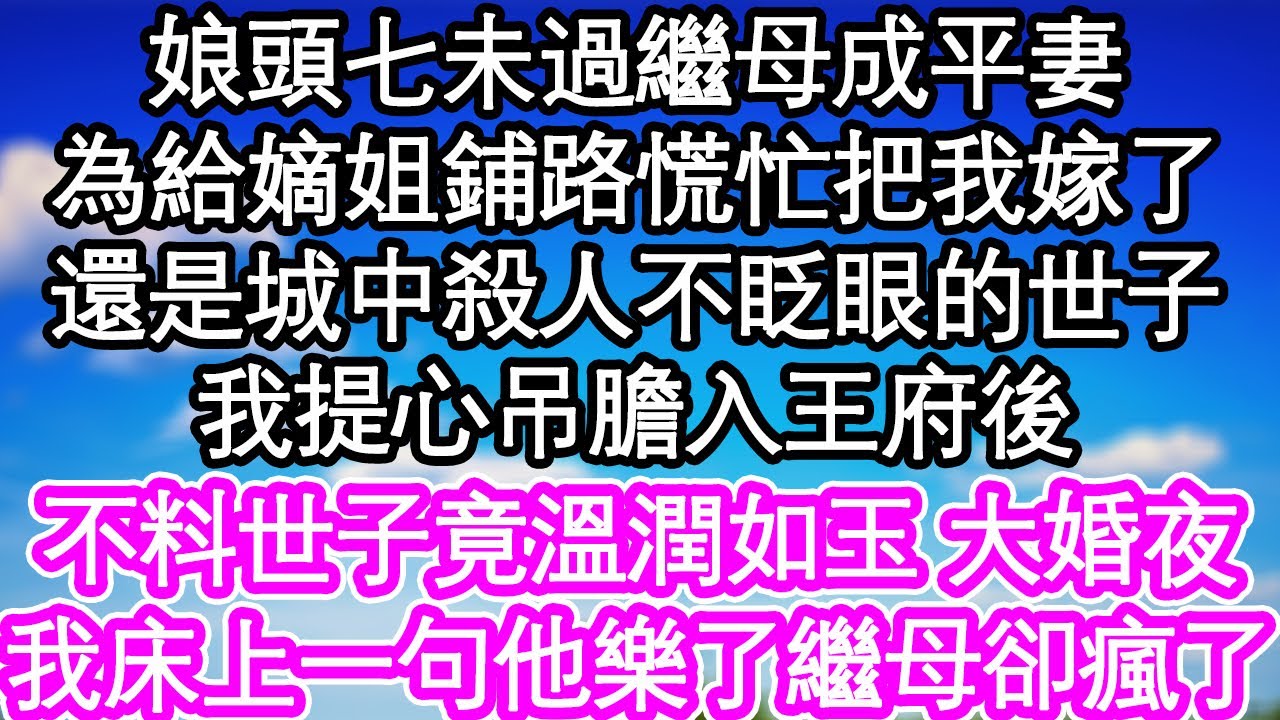 娘頭七未過繼母成平妻，為給嫡姐鋪路慌忙把我嫁了，還是城中殺人不眨眼的世子，我提心吊膽入王府後，不料世子竟溫潤如玉 大婚夜，我床上一句他樂了繼母卻瘋了| #為人處世#生活經驗#情感故事#養老#退休