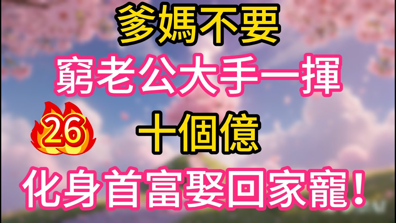 【第26集】爹媽不要，窮老公大手一揮，十個億，化身首富娶回家寵！