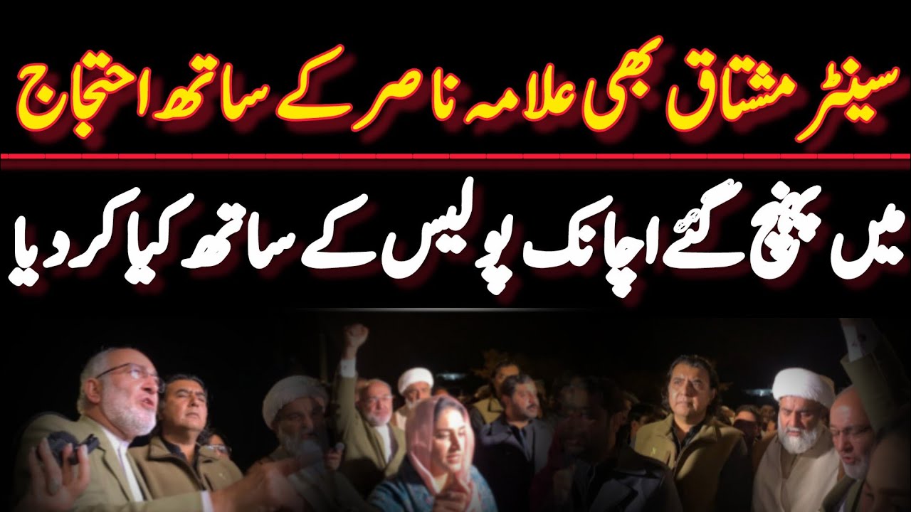 سینٹر مشتاق بھی علامہ ناصر کے ساتھ احتجاج میں پہنچ گئے اچانک پولیس کے ساتھ کیا کردیا 