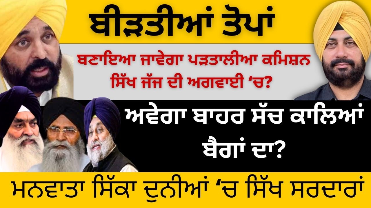 ਬੀੜਤੀਆਂ ਤੋਪਾਂ ! ਬਣਾਇਆ ਜਾਵੇਗਾ ਪੜਤਾਲੀਆ ਕਮਿਸ਼ਨ ਸਿੱਖ ਜੱਜ ਦੀ ਅਗਵਾਈ ‘ਚ? ਅਵੇਗਾ ਬਾਹਰ ਸੱਚ ਕਾਲਿਆਂ ਬੈਗਾਂ ਦਾ?