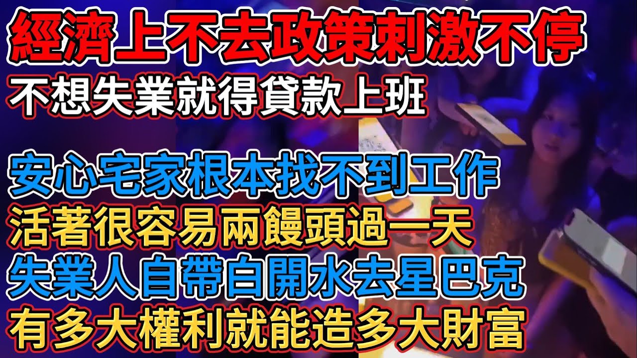 有多大權利就能造多大財富，不想失業就得貸款上班，活著很容易兩個饅頭過一天，安心宅家根本找不到工作，經濟蕭條做生意有去無回，賺大錢的人一輩子不用上班，經濟上不去政策刺激不停，失業人自帶白開水去星巴克