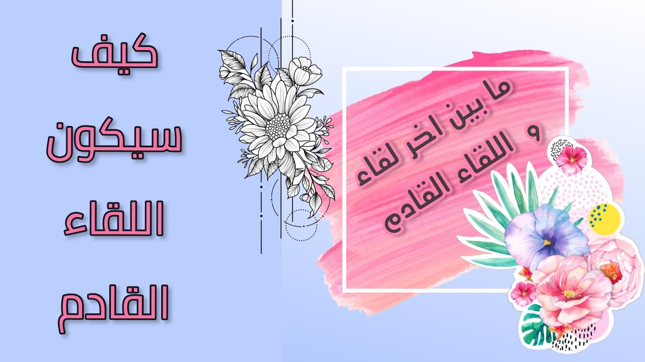 كيف سيكون اللقاء القادم؟ ظروفه ، و تفاصيله ، كيف ستكون مشاعرك ومشاعره و ما نسبة تحقيق هذا اللقاء!