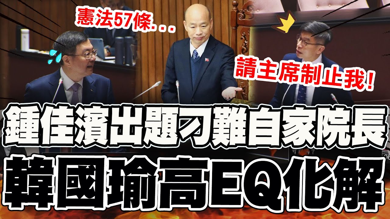 【全程字幕】太故意?!鍾佳濱質詢卓揆前竟先向韓院長出招 被韓國瑜高EQ化解漂亮接招