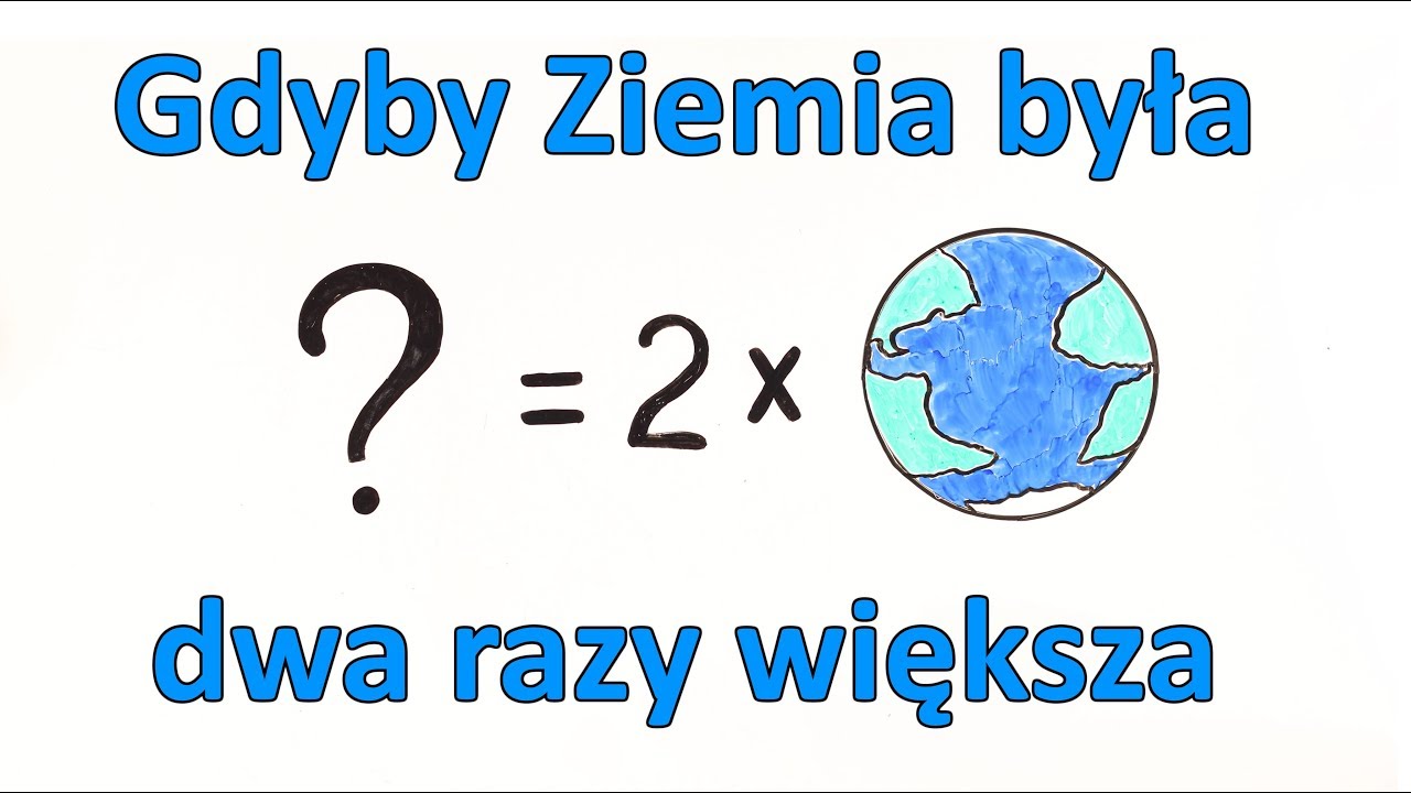Co by było, gdyby Ziemia była dwa razy większa od obecnej wielkości?