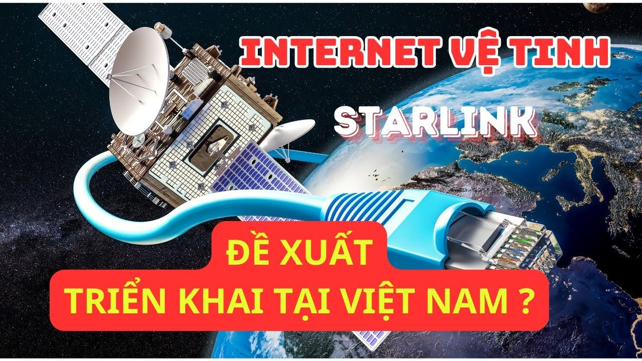 Internet Vệ Tinh Của Starlink | Đề xuất Triển Khai tại Việt Nam Của SpaceX