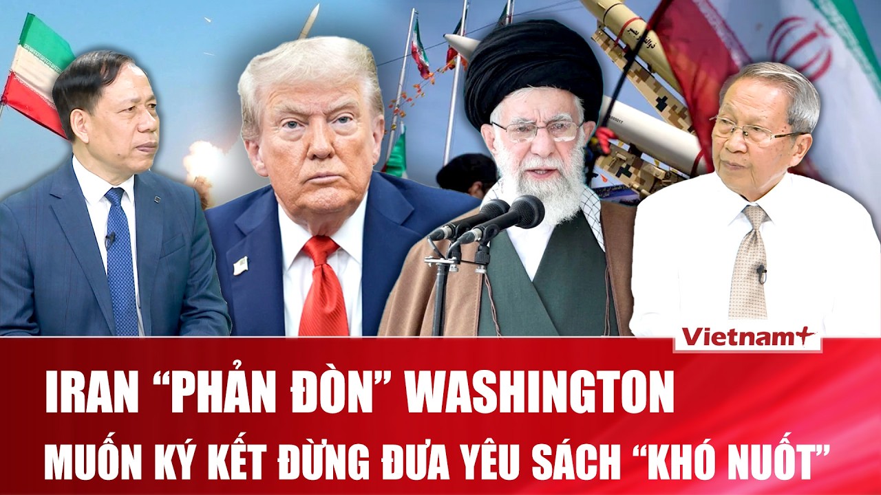 QUỐC TẾ NÓNG: Iran yêu cầu Mỹ từ bỏ “những đòi hỏi quá đáng” nếu muốn chốt thỏa thuận hạt nhân
