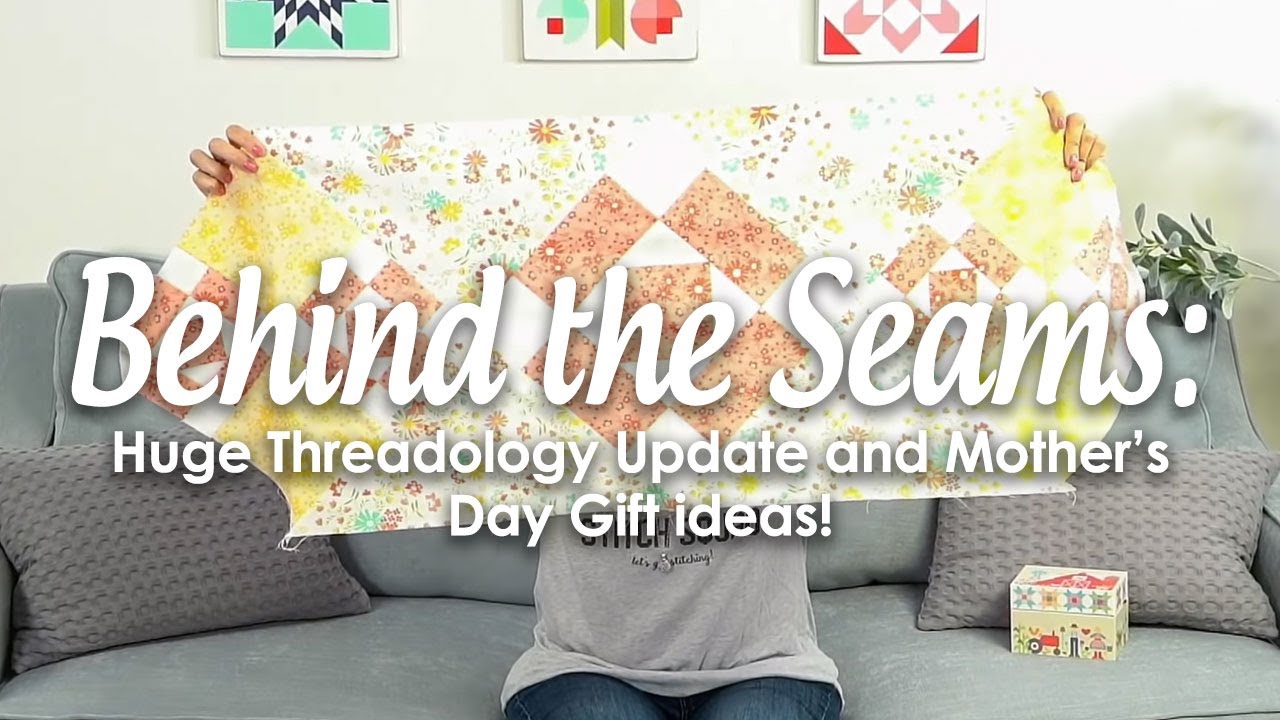 Behind the Seams: HUGE Threadology Update, a Quick, Fun Mother's Day Gift, and More!