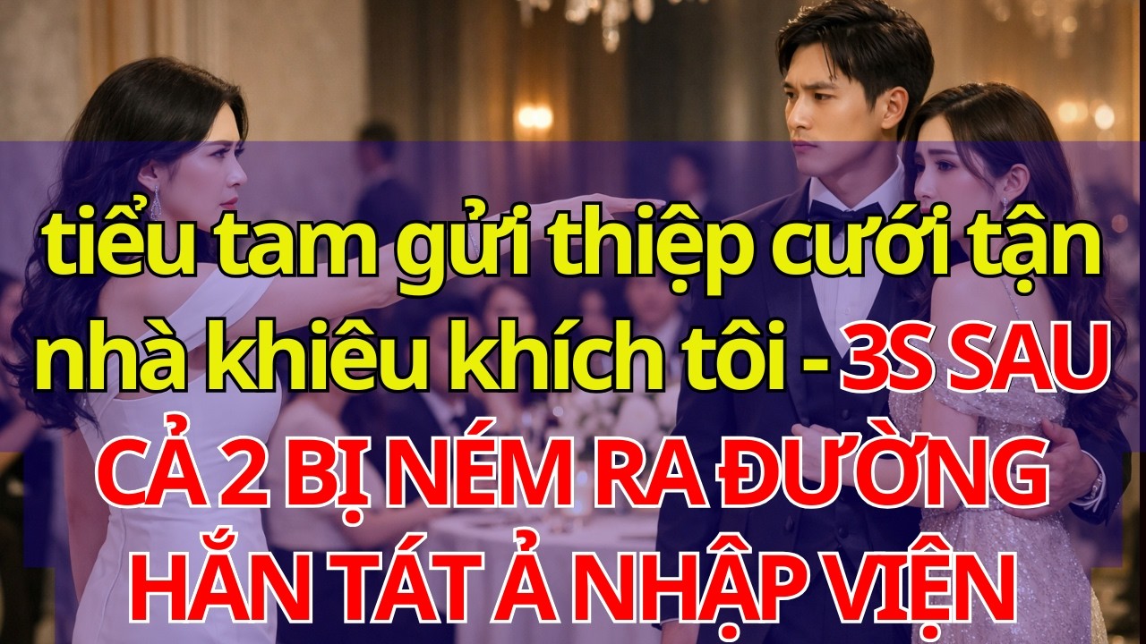 tiểu tam gửi thiệp cưới tận nhà kh.iêu khích tôi- 3S SAU CẢ 2 BỊ N.ÉM RA ĐƯỜNG- HẮN T.ÁT Ả