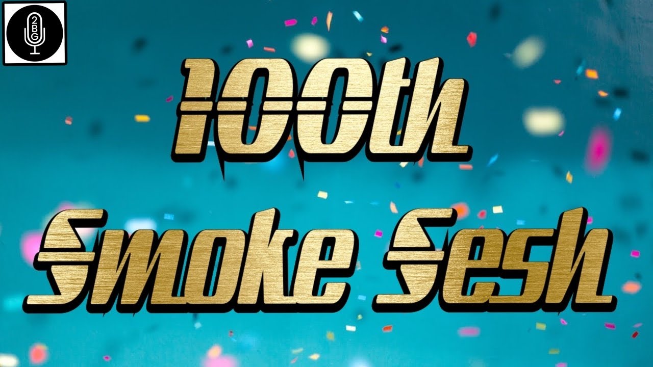 2BG Potcast Friday Night Smoke Sesh - Season 3-  100th Smoke Sesh!!!!!