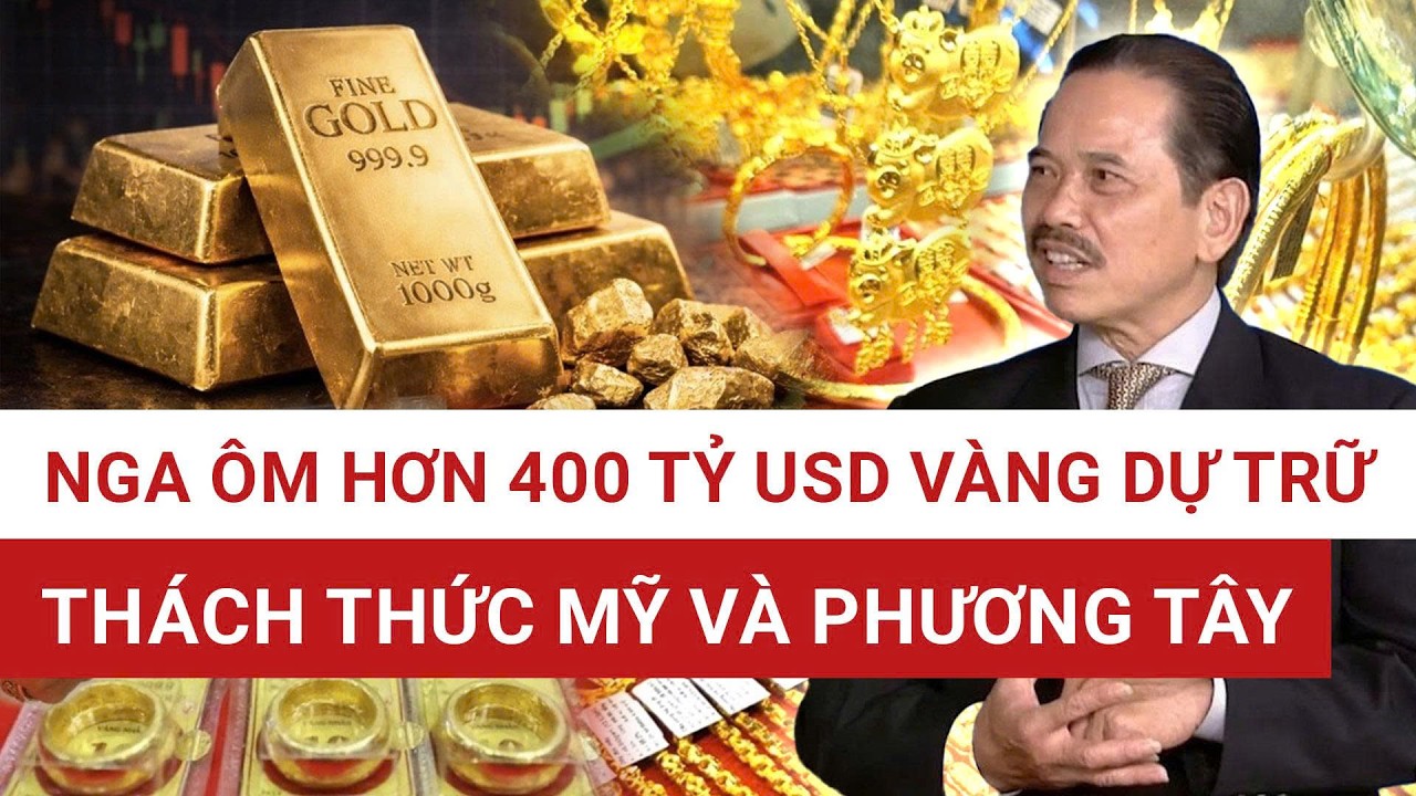 Vì sao Nga phải ồ ạt gom vàng dự trữ hơn 400 tỷ USD? Vàng giúp Nga 
