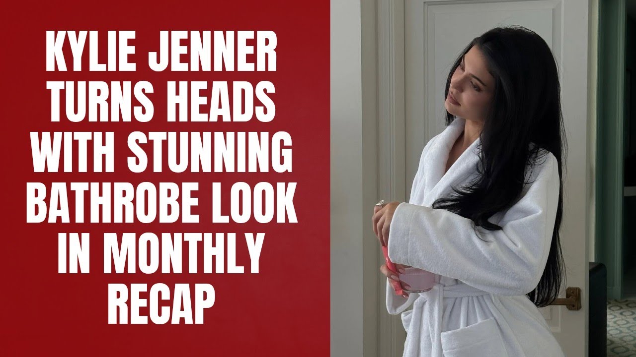 Kylie Jenner Turns Heads with Stunning Bathrobe Look in Monthly Recap