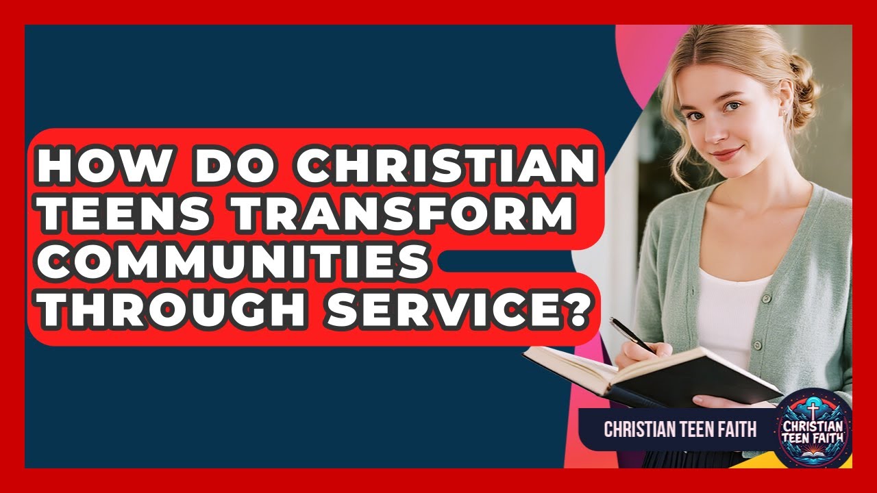 How Do Christian Teens Transform Communities Through Service? - Christian Teen Faith