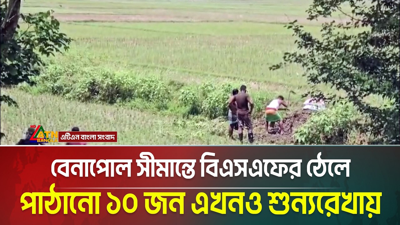 বেনাপোল সীমান্তে বিএসএফের ঠেলে পাঠানো ১০ জন এখনও শুন্যরেখায় | ATN Bangla News