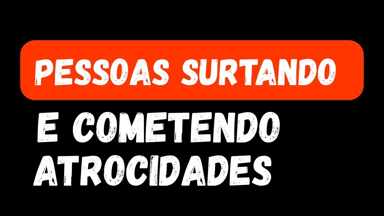 Por que pessoas estão surtando e fazendo atrocidades 