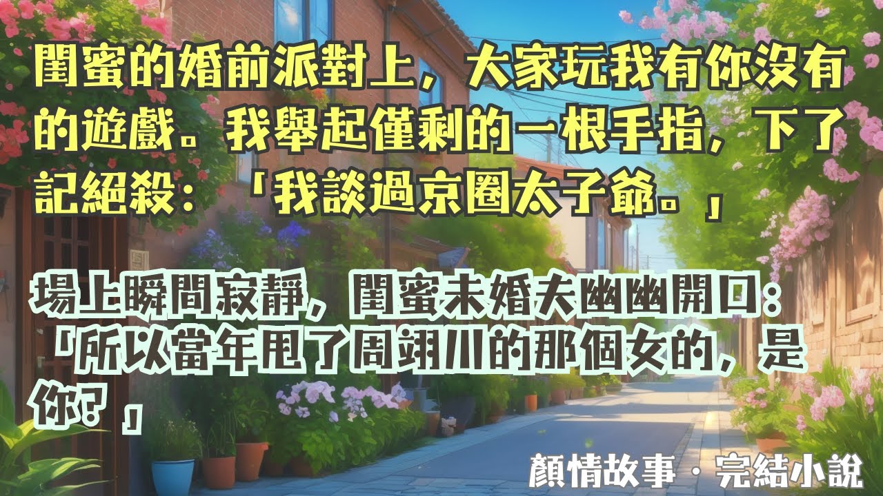 【完結小說】閨蜜的婚前派對遊戲，我醉意熏熏，下了記絕殺：「我談過京圈太子爺。」場上瞬間寂靜，閨蜜未婚夫幽幽開口：「所以當年甩了周翊川的，是你？」#一口氣看完 #完整版 #小說 #故事 #完結