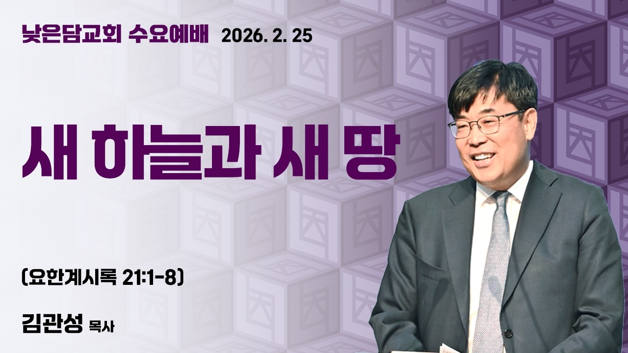 김관성 목사 낮은담교회 수요예배 2026. 2. 25 “새 하늘과 새 땅” 요한계시록 21:1-8