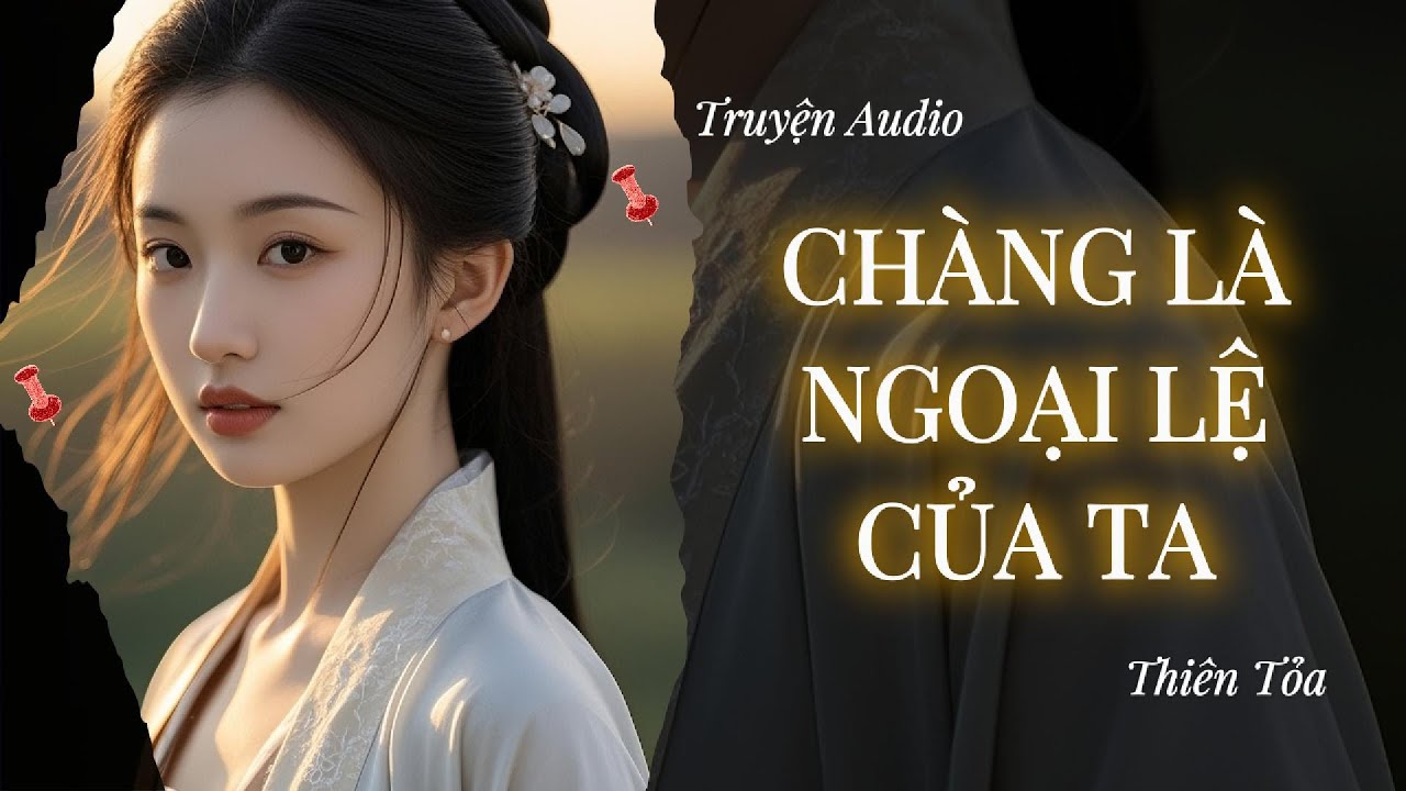 [Truyện Audio] CHÀNG LÀ NGOẠI LỆ CỦA TA || Thiên Tỏa