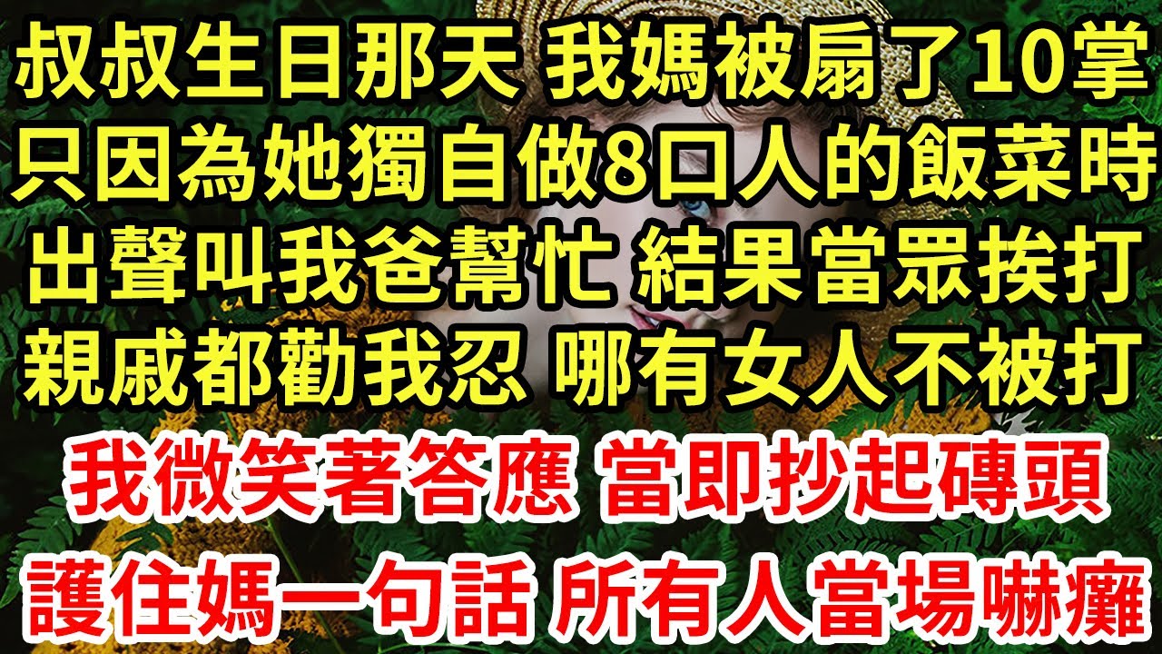 叔叔生日那天 我媽被扇了10掌,只因為她獨自做8口人的飯菜時,出聲叫我爸幫忙 結果當眾挨打,親戚都勸我忍 哪有女人不被打,我微笑著答應 當即抄起磚頭,護住媽一句話 所有人當場嚇癱#為人處世#養老#中年