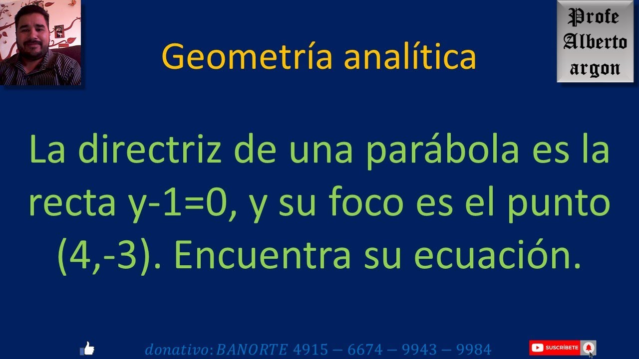 La directriz de una parábola es la recta y 1=0, y su foco es el punto (4,3)  Encuentra su ecuación