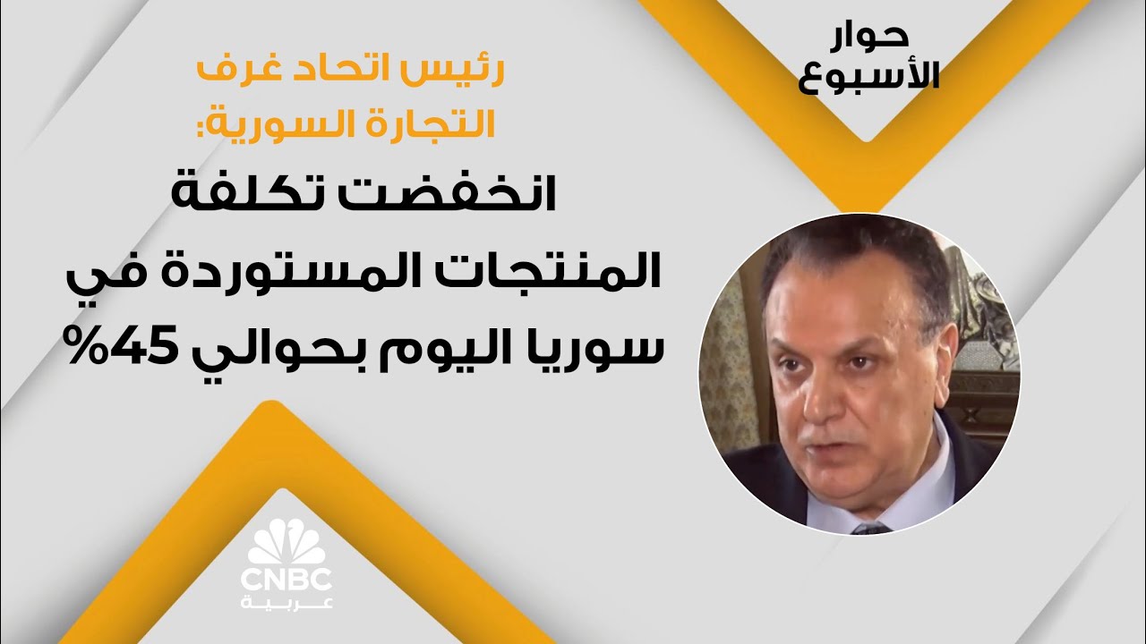 رئيس اتحاد غرف التجارة السورية: انخفضت تكلفة المنتجات المستوردة في سوريا اليوم بحوالي 45%