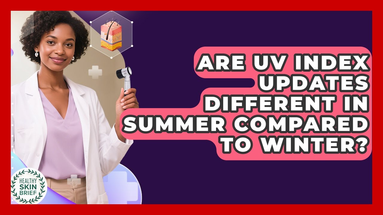 Are UV Index Updates Different in Summer Compared to Winter? | Healthy Skin Brief News