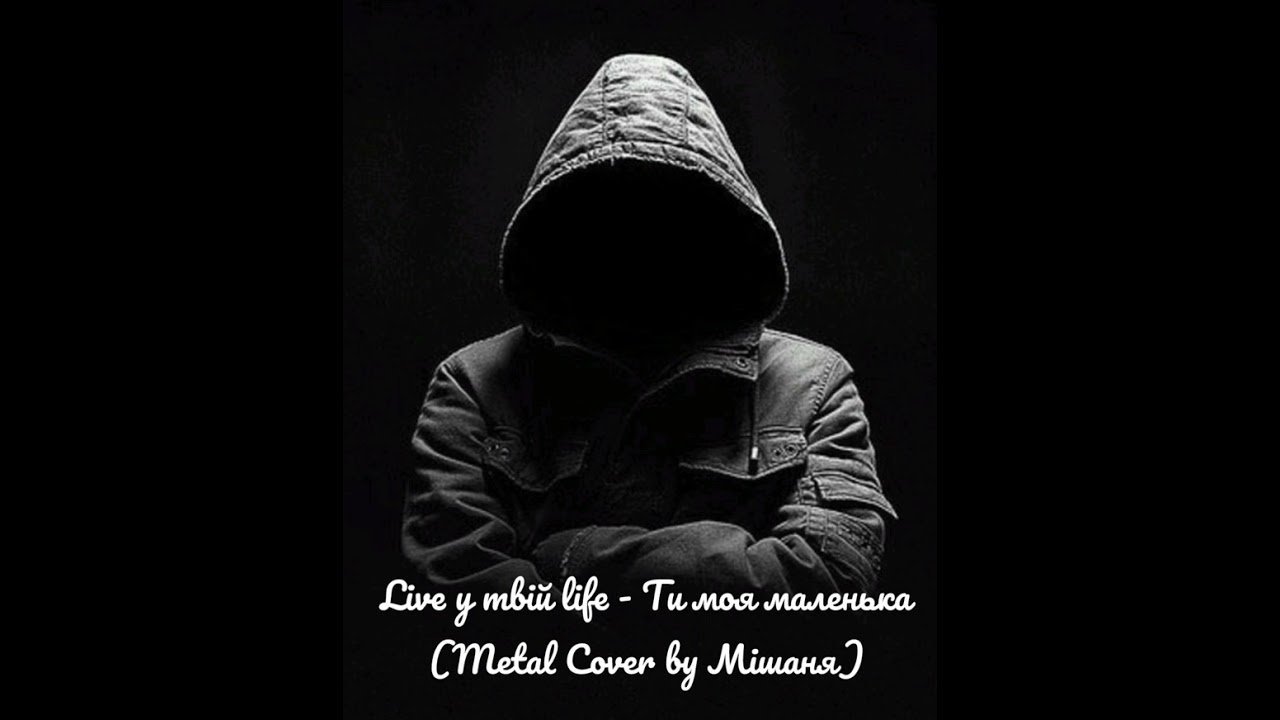 Live у твій life - Ти моя маленька (Metal Cover by Мішаня)