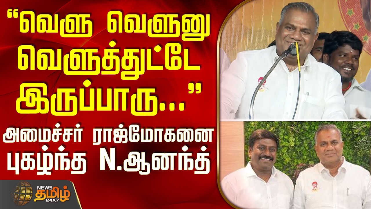 TVK N.Anand | வெளு வெளுனு வெளுத்துட்டே இருப்பாரு... - அமைச்சர் ராஜ்மோகனை புகழ்ந்த N.ஆனந்த்