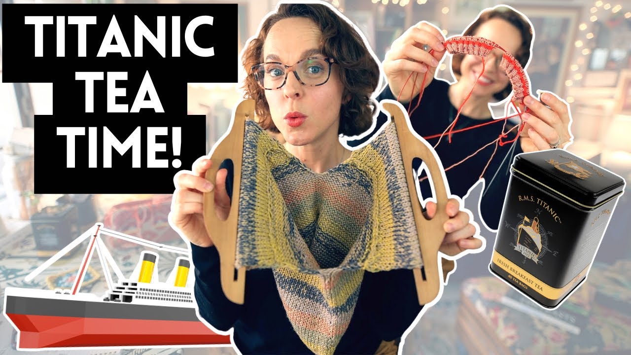 Titanic tea time and KNITTING.  #knittingpodcast