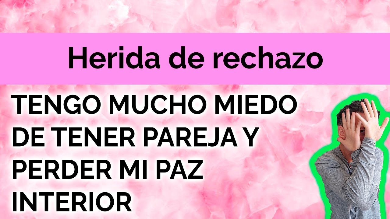 HERIDA DE RECHAZO: TENGO MUCHO MIEDO DE TENER PAREJA Y PERDER MI PAZ INTERIOR.