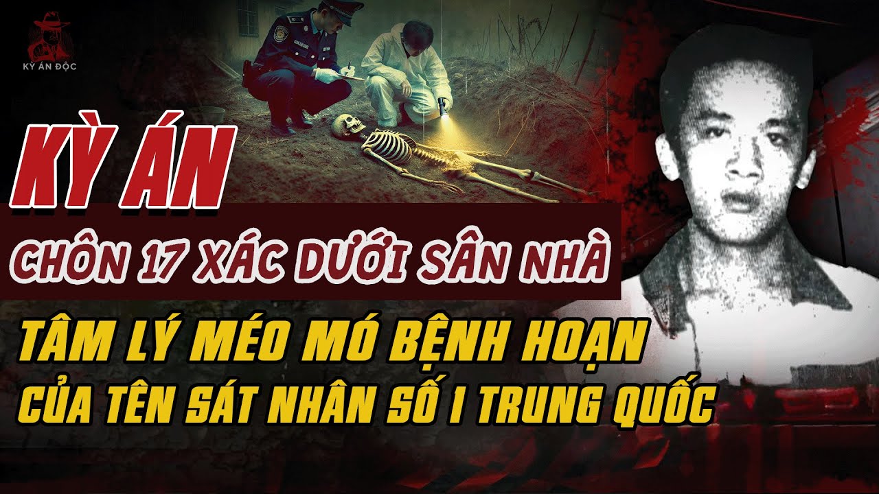 Kỳ Án Trung Quốc: HỐ CHÔN 17 XÁC DƯỚI SÂN NHÀ Tội Ác Méo Mó Của Tên Bệnh Hoạn #giaimakyan