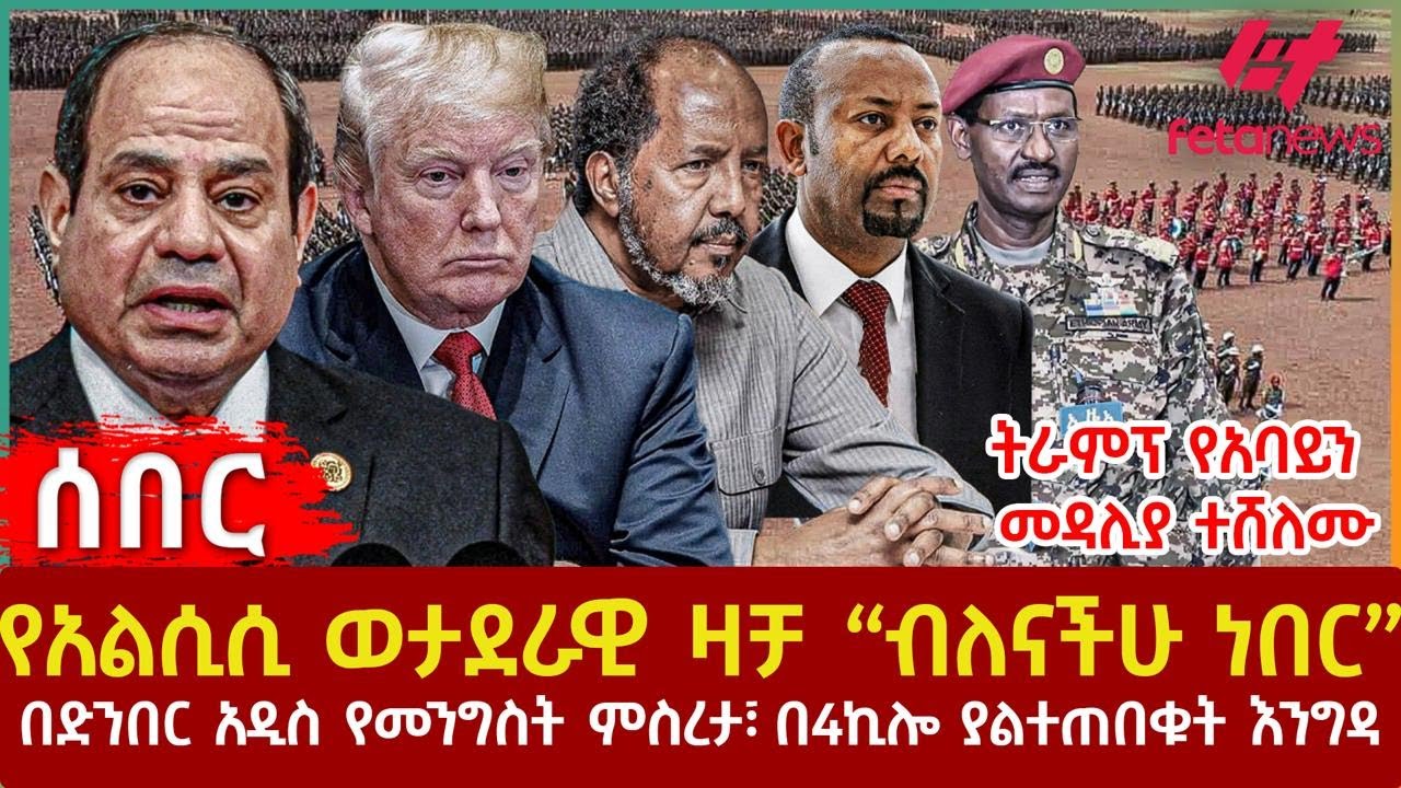 Ethiopia - የአልሲሲ ወታደራዊ ዛቻ “ብለናችሁ ነበር”፣ ትራምፕ የአባይን መዳሊያ ተሸለሙ፣ በድንበር አዲስ የመንግስት ምስረታ፣ በ4ኪሎ ያልተጠበቁትእንግዳ