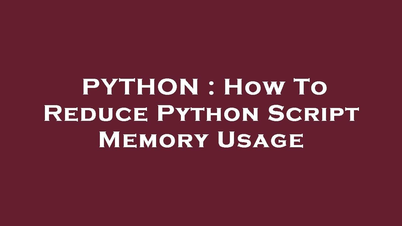 PYTHON : How To Reduce Python Script Memory Usage